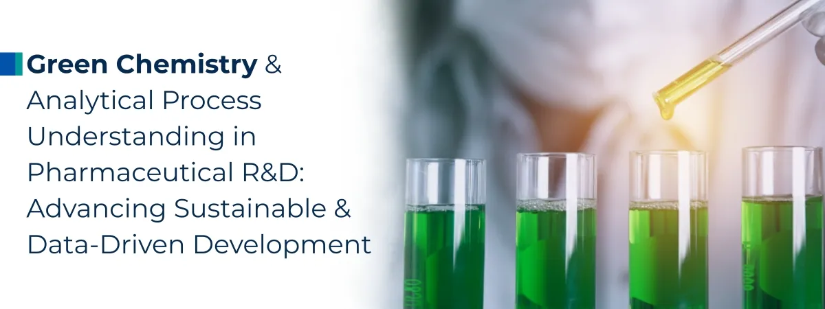 Green Chemistry and Analytical Process Understanding in Pharmaceutical R&D: Advancing Sustainable and Data-Driven Development Green Chemistry and Analytical Process Understanding in Pharmaceutical R&D: Advancing Sustainable and Data-Driven Development
